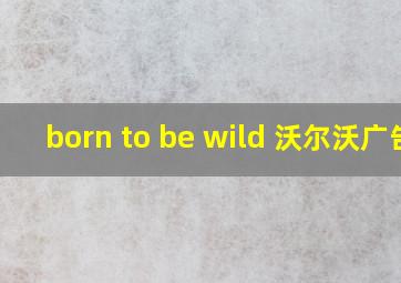 born to be wild 沃尔沃广告